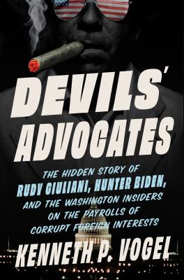 Devils' advocates : the hidden story of Rudy Giuliani, Hunter Biden, and the Washington insiders on the payrolls of corrupt foreign interests  cover image cdn