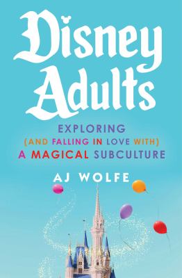 Disney adults : exploring (and falling in love with) a magical subculture  cover image cdn