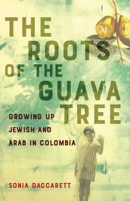 The Roots of the Guava Tree : Growing Up Jewish and Arab in Colombia cover image cdn