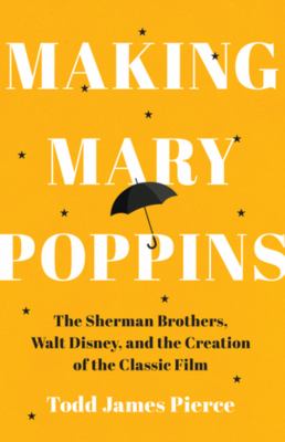 Making Mary Poppins : the Sherman Brothers, Walt Disney, and the creation of the classic film  cover image cdn