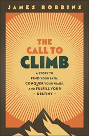 The Call to Climb : A Story to Find Your Path, Conquer Your Fears, and Fulfill Your Destiny cover image cdn