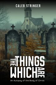 The Things Which Are : An Autopsy of the Body of Christ cover image cdn