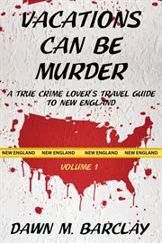 Vacations Can Be Murder : A True Crime Lover's Travel Guide to New England cover image cdn