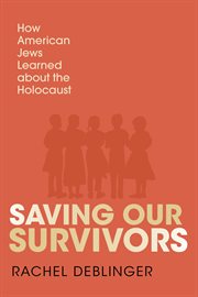 Saving Our Survivors : How American Jews Learned About the Holocaust cover image cdn