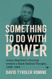 Something to Do With Power : Julian Mayfield's Journey Toward a Black Radical Thought, 1948–1984 cover image cdn