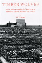 Timber Wolves : Greed and Corruption in Northwestern Ontario's Timber Industry, 1875-1960 cover image cdn