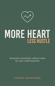 More Heart, Less Hustle : Generate Consistent, Ethical Sales for Your Small Business cover image cdn