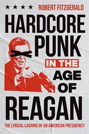 Hardcore Punk in the Age of Reagan : The Lyrical Lashing of an American Presidency cover image cdn