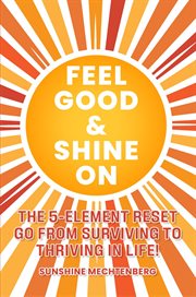 Feel Good & Shine On : The 5-element Reset Go From Surviving to Thriving in Life! cover image cdn