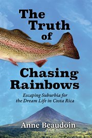 The Truth of Chasing Rainbows : Escaping Suburbia for the Dream Life in Costa Rica cover image cdn