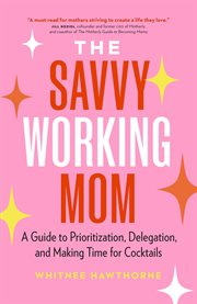 The Savvy Working Mom : A Guide to Prioritization, Delegation, and Making Time for Cocktails cover image cdn