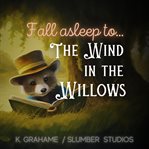 Fall Asleep to the Wind in the Willows : A Soothing Reading for Relaxation and Sleep cover image cdn