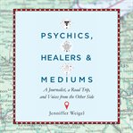 Psychics, Healers, and Mediums : A Journalist, a Road Trip, and Voices from the Other Side cover image cdn