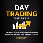 Day Trading for Beginners : Identifying Market Trends, Crafting Winning Trades, and Securing Your Financial Freedom cover image cdn