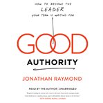 Good Authority : How to Become the Leader Your Team Is Waiting For cover image cdn