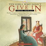 Ten Girls Who Didn't Give In : Inspiring Stories of Martyrs cover image cdn