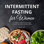 Intermittent Fasting for Women : A Complete Guide to Lose Weight, Revitalize Your Body, and Slow Aging cover image cdn