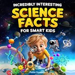 Incredibly Interesting Science Facts for Smart Kids : Think You Know Science? Think Again! - Here Are 999+ Fascinating Science Facts: Mind-blowing Discove cover image cdn