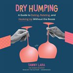 Dry Humping : A Guide to Dating, Relating, and Hooking up Without the Booze cover image cdn