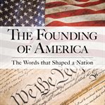 The Founding of America : The Words That Shaped a Nation cover image cdn