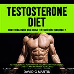 Testosterone Diet: How to Maximize and Boost Testosterone Naturally (Natural Fueling Power Foods for cover image cdn