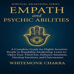Empath and Psychic Abilities : Complete Guide for Highly Sensitive People to Kundalini Awakening. Learn to Open Your Third Eye, Enh cover image cdn