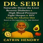 Dr. Sebi : The Complete Guide to Naturally Detox the Liver, Reverse Diabetes and High Blood Pressure, Fight Her cover image cdn