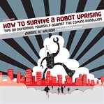 How to Survive a Robot Uprising : Tips on Defending Yourself against the Coming Rebellion cover image cdn
