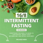 16/8 Intermittent Fasting for Beginners : Everything You Need to Know to Lose Weight, Boost Your Metabolism, and Detox Your Body cover image cdn