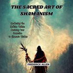 The Sacred Art of Shamanism : Awakening the Medicine Within: Nurturing Your Connection to Shamanic Wisdom cover image cdn