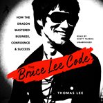 The Bruce Lee Code : How the Dragon Mastered Business, Confidence, and Success cover image cdn