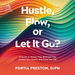 Hustle, Flow, or Let It Go? : A Guide to Shame-Free Wellness That Honors Your Reality and Gives You Life cover image cdn