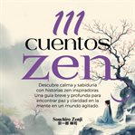 111 Cuentos Zen : Descubre Calma Y Sabiduría Con Historias Zen Inspiradoras. Una Guía Breve Y Profunda Para Encontrar cover image cdn