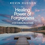The Healing Power of Forgiveness : A Path to Better Mental Health cover image cdn