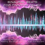 Binaural Beats for Tinnitus Relief : Reduce Perceived Ringing, Buzzing, Hissing, Roaring, and Clicking Through Brain Entrainment cover image cdn