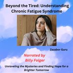 Beyond the Tired: Understanding Chronic Fatigue Syndrome : Unraveling the Mysteries and Finding Hope for a Brighter Tomorrow cover image cdn