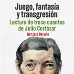 Juego, fantasía y transgresión - Lectura de trece cuentos de Julio Cortázar cover image cdn