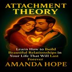 Attachment Theory : Learn How to Build Beautiful Relationships in Your Life That Will Last Forever cover image cdn