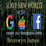 Slave New World : How Google Apple and Facebook Created Your Inescapable Matrix cover image cdn