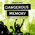 Dangerous Memory : Coming of Age in the Decade of Greed cover image cdn