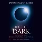 In the Dark : New Ways to Avoid the Harmful Effects of Living in a Technologically Connected World cover image cdn
