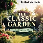 The Classic Garden : Timeless Design and Plants cover image cdn