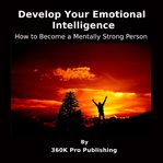 Develop Your Emotional Intelligence : How to Become a Mentally Strong Person cover image cdn