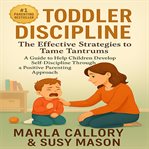 Toddler Discipline : The Effective Strategies to Tame Tantrums. a Guide to Help Children Developing Self-discipline Throu cover image cdn