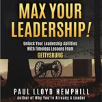 Max Your Leadership! : Unlock Your Leadership Abilities With Timeless Lessons From Gettysburg cover image cdn