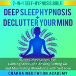 Deep Sleep Hypnosis + Declutter Your Mind: 2-in-1 Self-Hypnosis Bible : Guided Meditations for Calming Stress and Anxiety, Letting Go and Manifesting Abundance With Self Lo. Hypnosis Healing cover image cdn