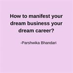 How to Manifest Your Dream Business Your Dream Career? : Simple Easy Tips Based on My Experience cover image cdn