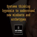 Systems Thinking Hypnosis to Understand New Mindsets and Archetypes - a Guided Meditation - DST Hypn cover image cdn