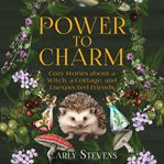 Power to Charm : Cozy Stories About a Witch, a Cottage, and Unexpected Friends cover image cdn
