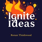 Ignite Ideas: Make Your Message Unforgettable and Impactful : Transform Your Content Into Memorable Strategies That Inspire and Move Audiences Forward cover image cdn